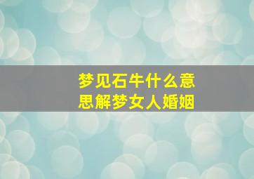 梦见石牛什么意思解梦女人婚姻