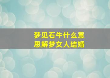 梦见石牛什么意思解梦女人结婚