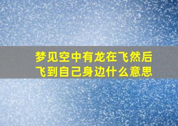 梦见空中有龙在飞然后飞到自己身边什么意思