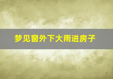 梦见窗外下大雨进房子