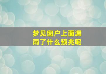 梦见窗户上面漏雨了什么预兆呢