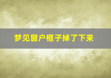 梦见窗户框子掉了下来