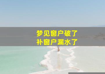 梦见窗户破了补窗户漏水了