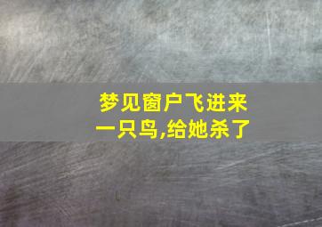 梦见窗户飞进来一只鸟,给她杀了