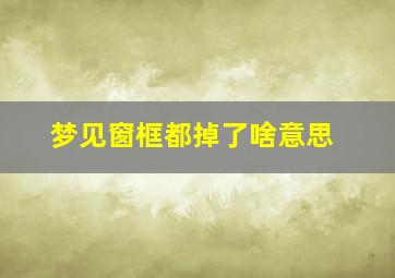 梦见窗框都掉了啥意思