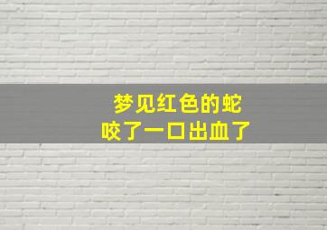 梦见红色的蛇咬了一口出血了