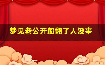 梦见老公开船翻了人没事