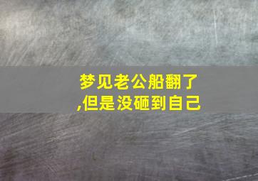 梦见老公船翻了,但是没砸到自己