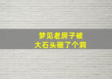 梦见老房子被大石头砸了个洞