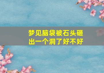 梦见脑袋被石头砸出一个洞了好不好