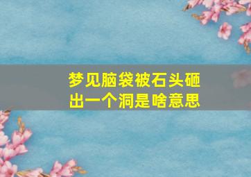 梦见脑袋被石头砸出一个洞是啥意思