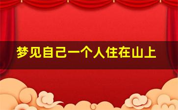 梦见自己一个人住在山上