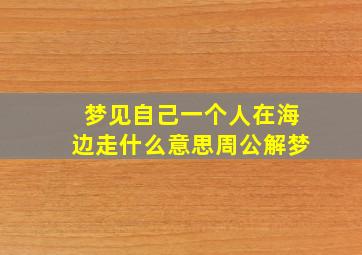 梦见自己一个人在海边走什么意思周公解梦