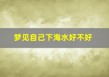 梦见自己下海水好不好