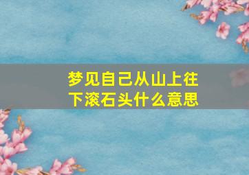 梦见自己从山上往下滚石头什么意思