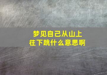 梦见自己从山上往下跳什么意思啊