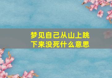 梦见自己从山上跳下来没死什么意思