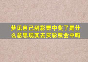 梦见自己刮彩票中奖了是什么意思现实去买彩票会中吗