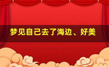 梦见自己去了海边、好美