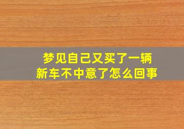 梦见自己又买了一辆新车不中意了怎么回事