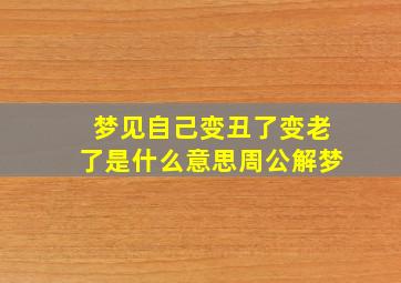 梦见自己变丑了变老了是什么意思周公解梦