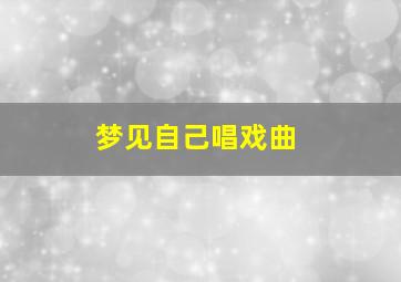 梦见自己唱戏曲