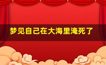 梦见自己在大海里淹死了