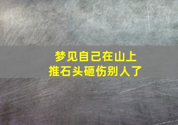 梦见自己在山上推石头砸伤别人了