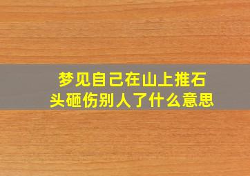 梦见自己在山上推石头砸伤别人了什么意思