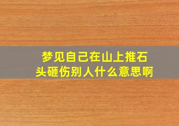 梦见自己在山上推石头砸伤别人什么意思啊