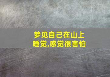 梦见自己在山上睡觉,感觉很害怕