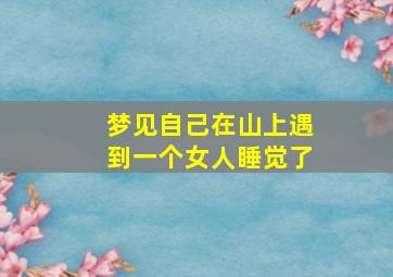 梦见自己在山上遇到一个女人睡觉了