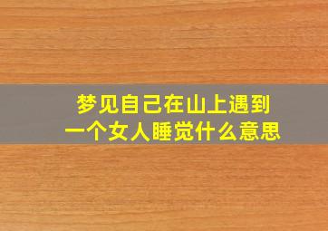 梦见自己在山上遇到一个女人睡觉什么意思