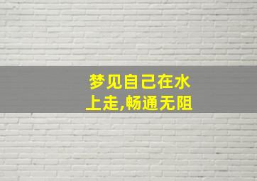 梦见自己在水上走,畅通无阻