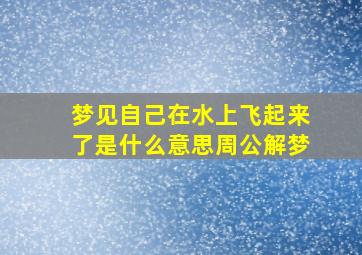 梦见自己在水上飞起来了是什么意思周公解梦