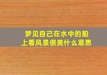 梦见自己在水中的船上看风景很美什么意思