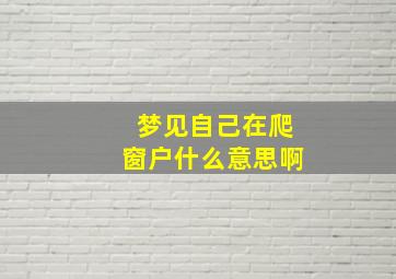 梦见自己在爬窗户什么意思啊