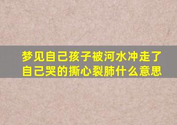 梦见自己孩子被河水冲走了自己哭的撕心裂肺什么意思