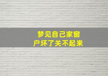 梦见自己家窗户坏了关不起来