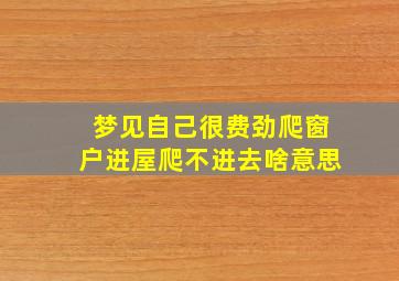 梦见自己很费劲爬窗户进屋爬不进去啥意思