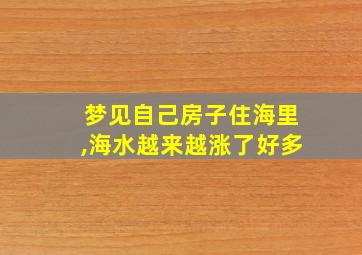 梦见自己房子住海里,海水越来越涨了好多