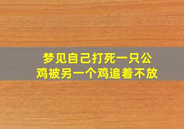 梦见自己打死一只公鸡被另一个鸡追着不放