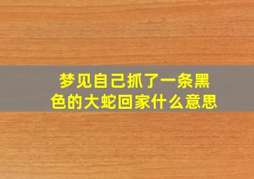 梦见自己抓了一条黑色的大蛇回家什么意思