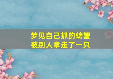 梦见自己抓的螃蟹被别人拿走了一只