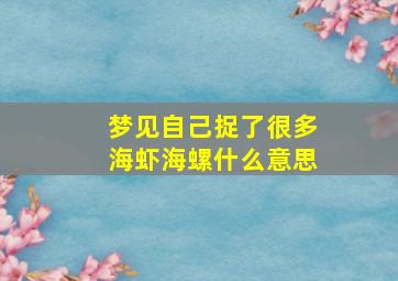 梦见自己捉了很多海虾海螺什么意思