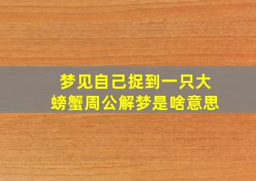 梦见自己捉到一只大螃蟹周公解梦是啥意思