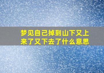 梦见自己掉到山下又上来了又下去了什么意思