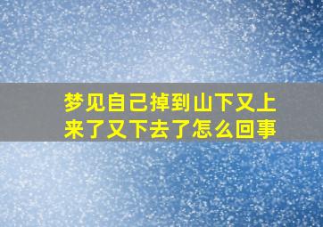 梦见自己掉到山下又上来了又下去了怎么回事