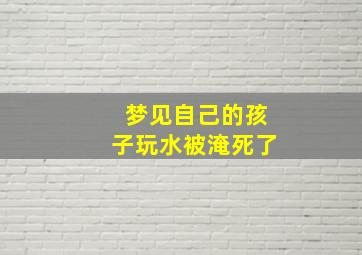 梦见自己的孩子玩水被淹死了