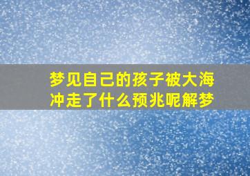 梦见自己的孩子被大海冲走了什么预兆呢解梦